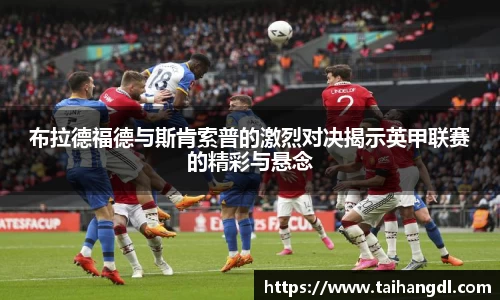 布拉德福德与斯肯索普的激烈对决揭示英甲联赛的精彩与悬念