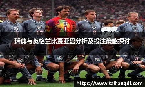 瑞典与英格兰比赛亚盘分析及投注策略探讨