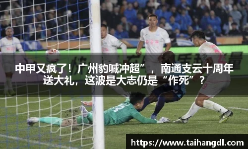 中甲又疯了！广州豹喊冲超”，南通支云十周年送大礼，这波是大志仍是“作死”？
