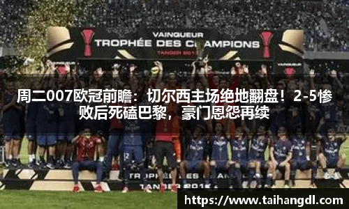 周二007欧冠前瞻：切尔西主场绝地翻盘！2-5惨败后死磕巴黎，豪门恩怨再续